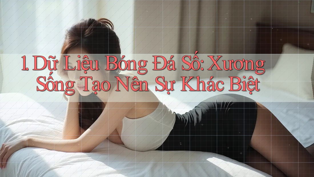 1. Dữ Liệu Bóng Đá Số: Xương Sống Tạo Nên Sự Khác Biệt