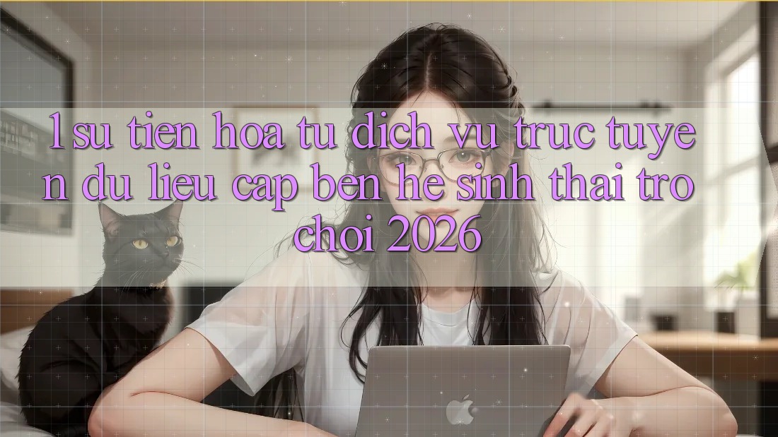 1. Sự tiến hóa từ dịch vụ trực tuyến dữ liệu cập bến Hệ sinh thái Trò chơi 2026