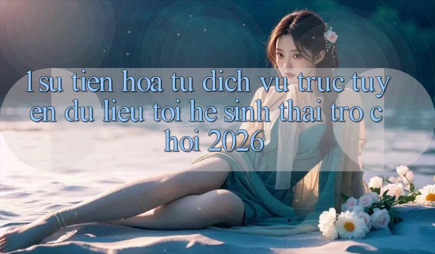 1. Sự tiến hóa từ dịch vụ trực tuyến dữ liệu tới Hệ sinh thái Trò chơi 2026