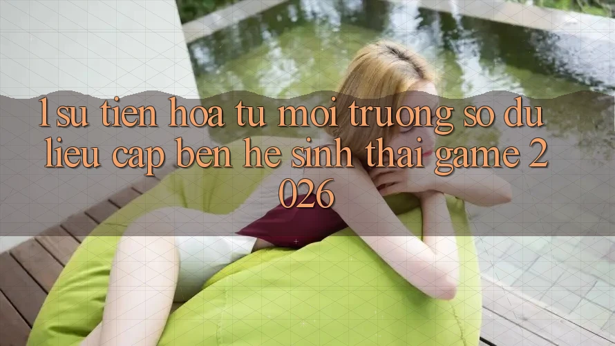 1. Sự tiến hóa từ môi trường số dữ liệu cập bến Hệ sinh thái Game 2026 1. Sự tiến hóa từ môi trường số dữ liệu cập bến Hệ sinh thái Game 2026