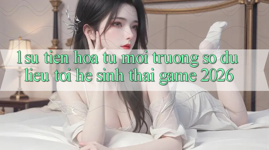 1. Sự tiến hóa từ môi trường số dữ liệu tới Hệ sinh thái Game 2026