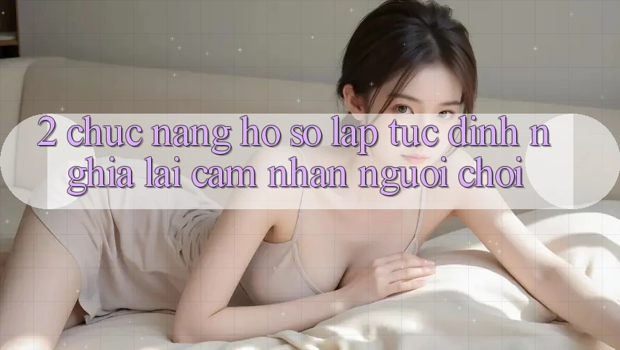 2. Chức năng “Hồ sơ lập tức” - Định nghĩa lại cảm nhận người chơi