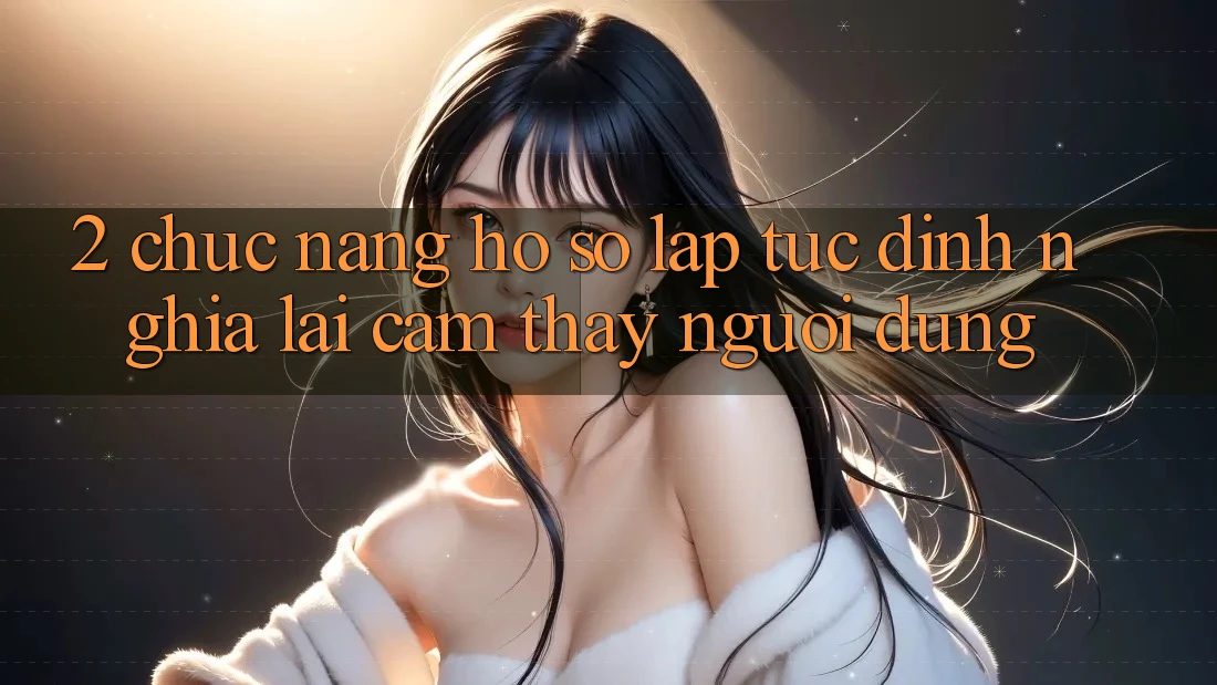 2. Chức năng “Hồ sơ lập tức” - Định nghĩa lại cảm thấy người dùng 2. Chức năng “Hồ sơ lập tức” - Định nghĩa lại cảm thấy người dùng