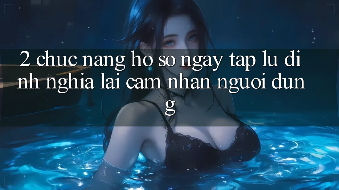 2. Chức năng “Hồ sơ ngay tắp lự” - Định nghĩa lại cảm nhận người dùng