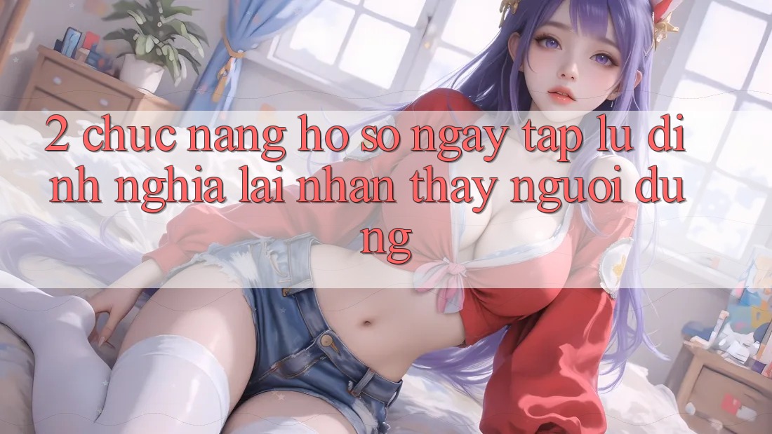 2. Chức năng “Hồ sơ ngay tắp lự” - Định nghĩa lại nhận thấy người dùng