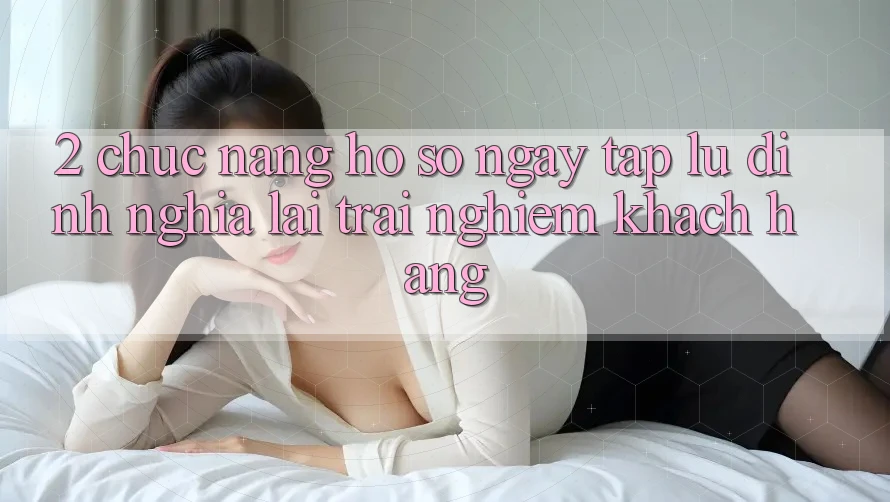 2. Chức năng “Hồ sơ ngay tắp lự” - Định nghĩa lại trải nghiệm khách hàng