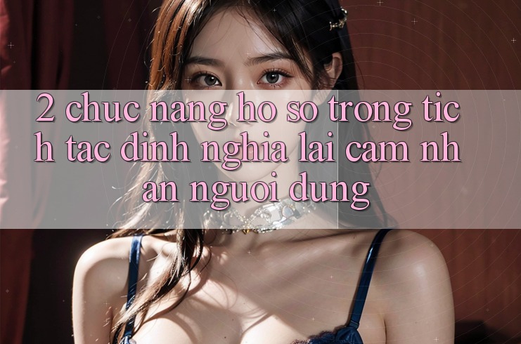 2. Chức năng “Hồ sơ trong tích tắc” - Định nghĩa lại cảm nhận người dùng