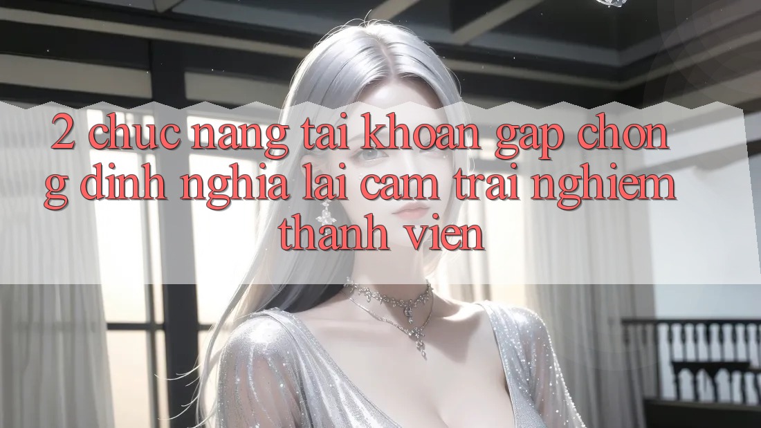 2. Chức năng “Tài khoản gấp chóng” - Định nghĩa lại cảm trải nghiệm thành viên