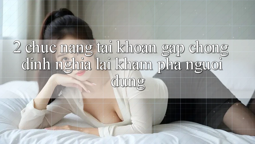 2. Chức năng “Tài khoản gấp chóng” - Định nghĩa lại khám phá người dùng