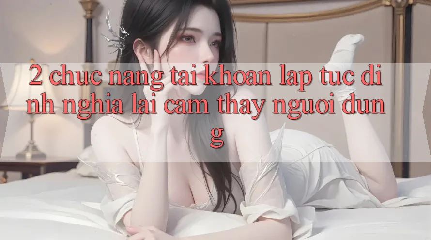 2. Chức năng “Tài khoản lập tức” - Định nghĩa lại cảm thấy người dùng 2. Chức năng “Tài khoản lập tức” - Định nghĩa lại cảm thấy người dùng