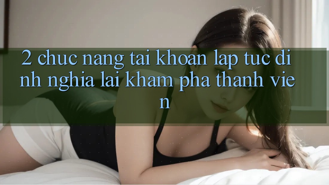 2. Chức năng “Tài khoản lập tức” - Định nghĩa lại khám phá thành viên 2. Chức năng “Tài khoản lập tức” - Định nghĩa lại khám phá thành viên