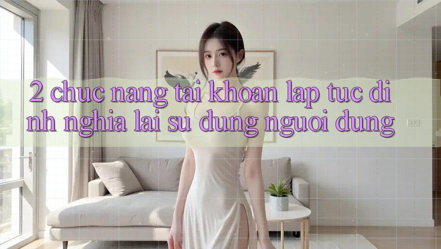 2. Chức năng “Tài khoản lập tức” - Định nghĩa lại sử dụng người dùng