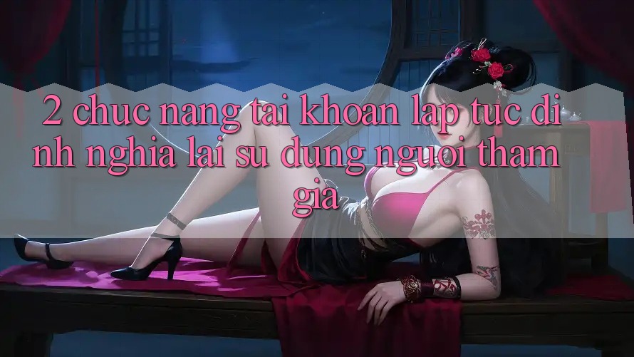 2. Chức năng “Tài khoản lập tức” - Định nghĩa lại sử dụng người tham gia