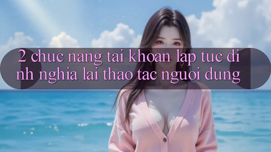 2. Chức năng “Tài khoản lập tức” - Định nghĩa lại thao tác người dùng