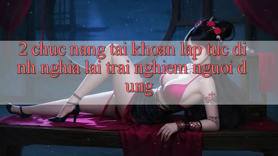 2. Chức năng “Tài khoản lập tức” - Định nghĩa lại trải nghiệm người dùng