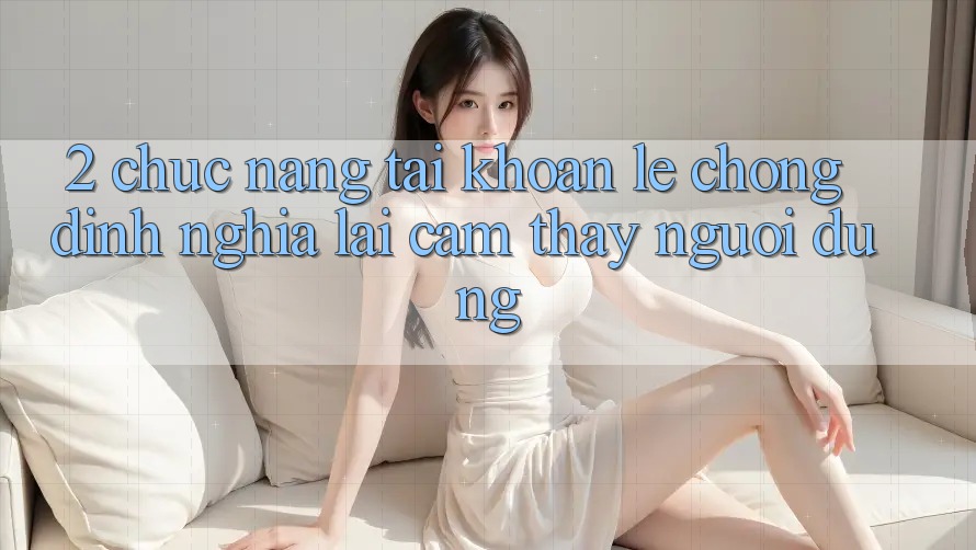 2. Chức năng “Tài khoản lẹ chóng” - Định nghĩa lại cảm thấy người dùng 2. Chức năng “Tài khoản lẹ chóng” - Định nghĩa lại cảm thấy người dùng