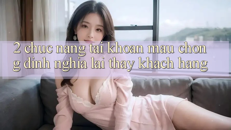 2. Chức năng “Tài khoản mau chóng” - Định nghĩa lại thấy khách hàng