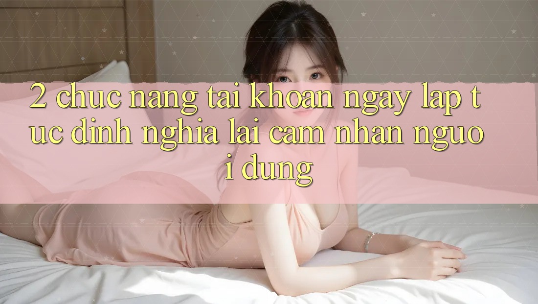 2. Chức năng “Tài khoản ngay lập tức” - Định nghĩa lại cảm nhận người dùng