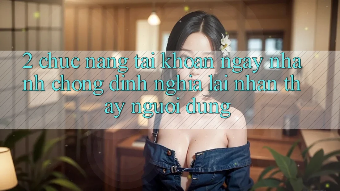 2. Chức năng “Tài khoản ngay nhanh chóng” - Định nghĩa lại nhận thấy người dùng