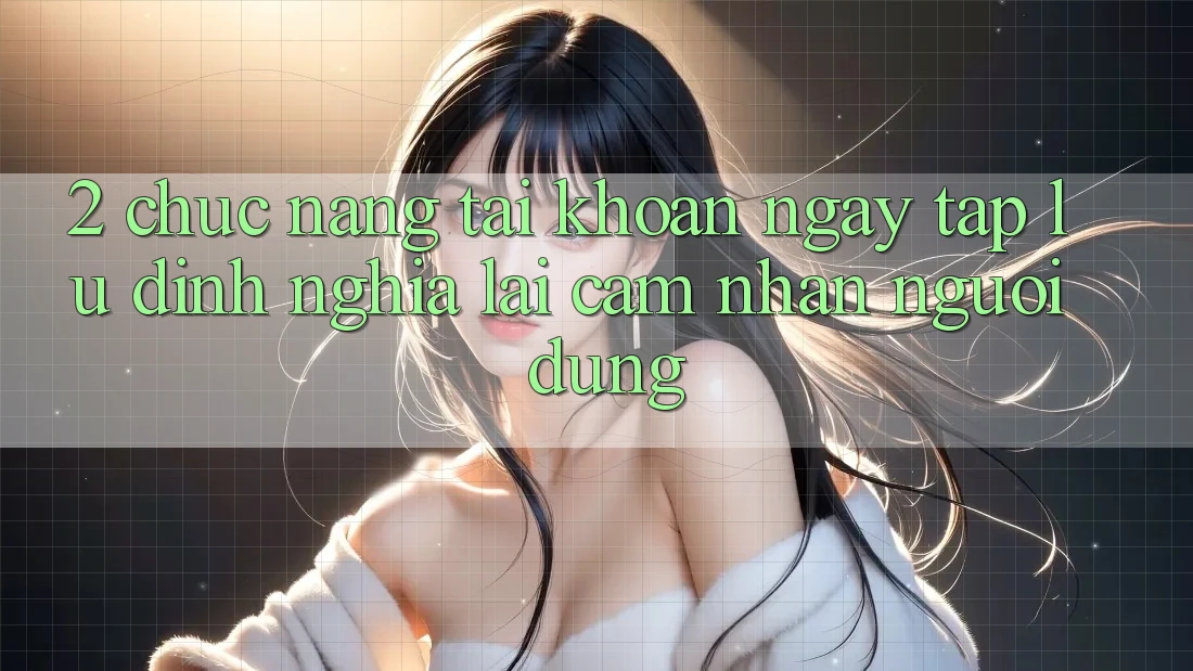 2. Chức năng “Tài khoản ngay tắp lự” - Định nghĩa lại cảm nhận người dùng