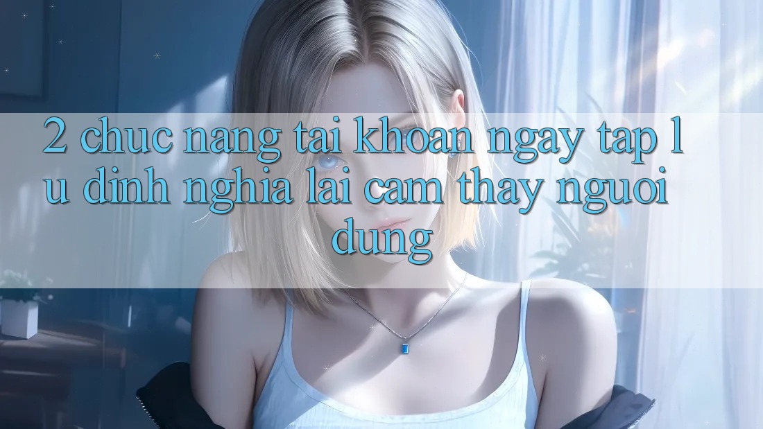 2. Chức năng “Tài khoản ngay tắp lự” - Định nghĩa lại cảm thấy người dùng