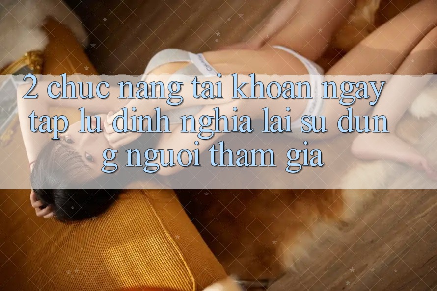 2. Chức năng “Tài khoản ngay tắp lự” - Định nghĩa lại sử dụng người tham gia