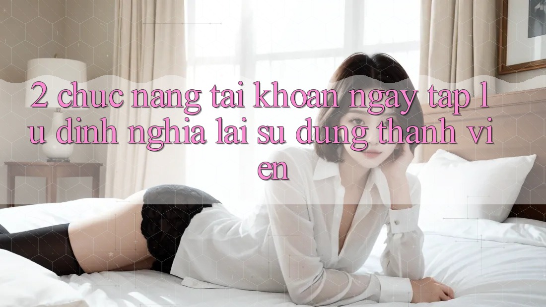 2. Chức năng “Tài khoản ngay tắp lự” - Định nghĩa lại sử dụng thành viên