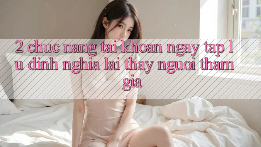2. Chức năng “Tài khoản ngay tắp lự” - Định nghĩa lại thấy người tham gia 2. Chức năng “Tài khoản ngay tắp lự” - Định nghĩa lại thấy người tham gia