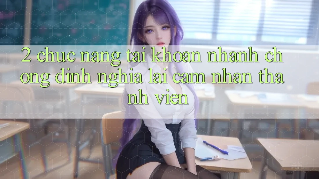 2. Chức năng “Tài khoản nhanh chóng” - Định nghĩa lại cảm nhận thành viên 2. Chức năng “Tài khoản nhanh chóng” - Định nghĩa lại cảm nhận thành viên