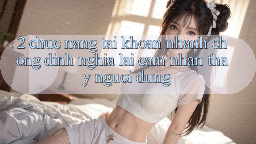 2. Chức năng “Tài khoản nhanh chóng” - Định nghĩa lại cảm nhận thấy người dùng