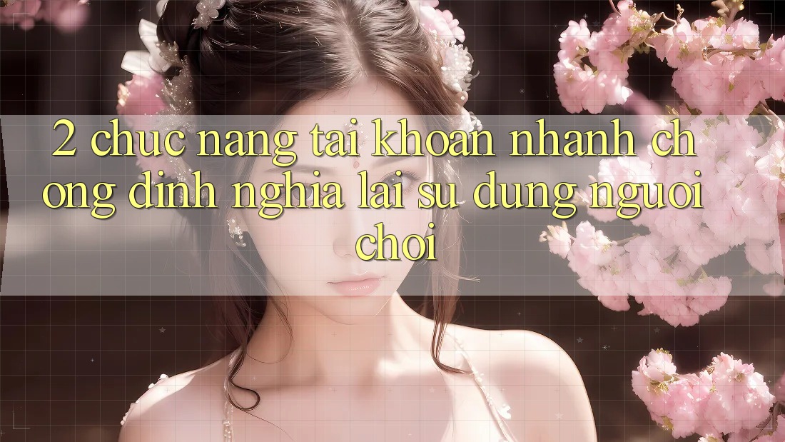 2. Chức năng “Tài khoản nhanh chóng” - Định nghĩa lại sử dụng người chơi 2. Chức năng “Tài khoản nhanh chóng” - Định nghĩa lại sử dụng người chơi