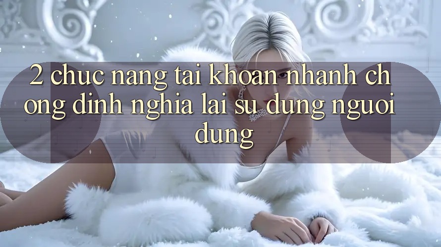 2. Chức năng “Tài khoản nhanh chóng” - Định nghĩa lại sử dụng người dùng