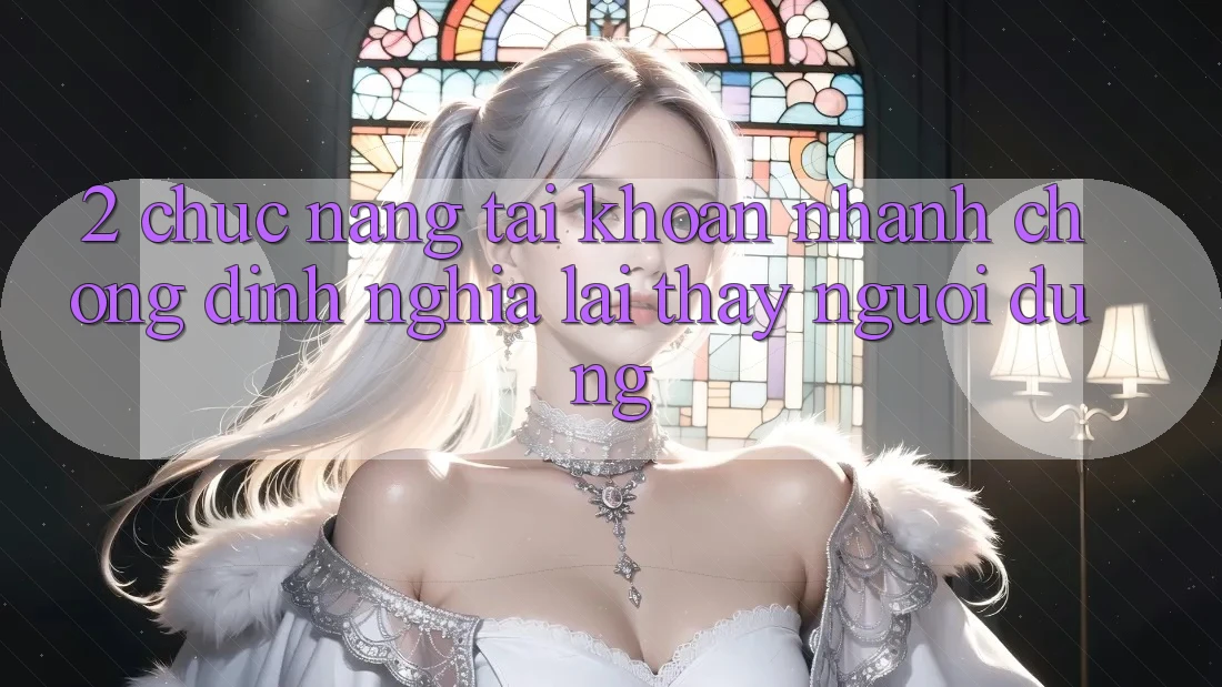 2. Chức năng “Tài khoản nhanh chóng” - Định nghĩa lại thấy người dùng