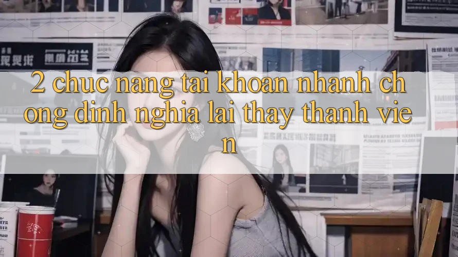 2. Chức năng “Tài khoản nhanh chóng” - Định nghĩa lại thấy thành viên