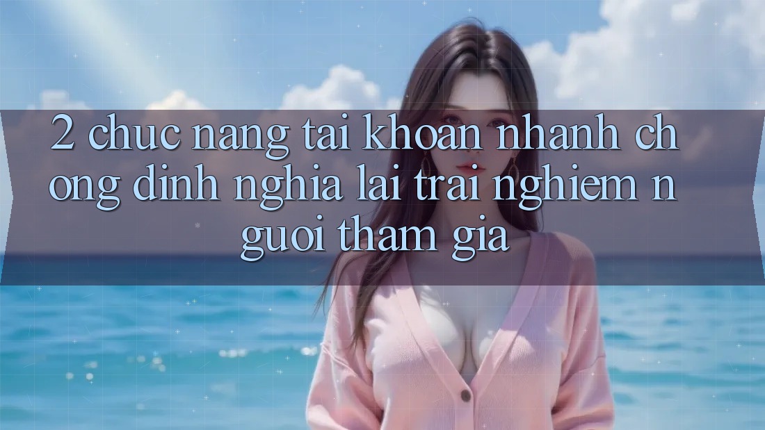 2. Chức năng “Tài khoản nhanh chóng” - Định nghĩa lại trải nghiệm người tham gia
