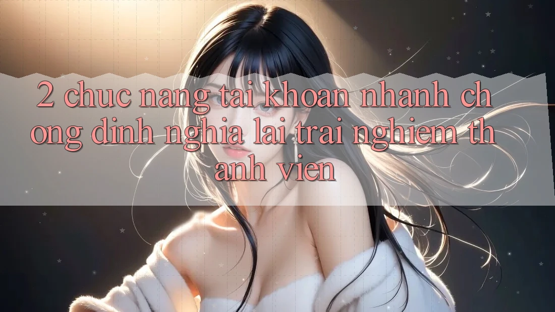 2. Chức năng “Tài khoản nhanh chóng” - Định nghĩa lại trải nghiệm thành viên