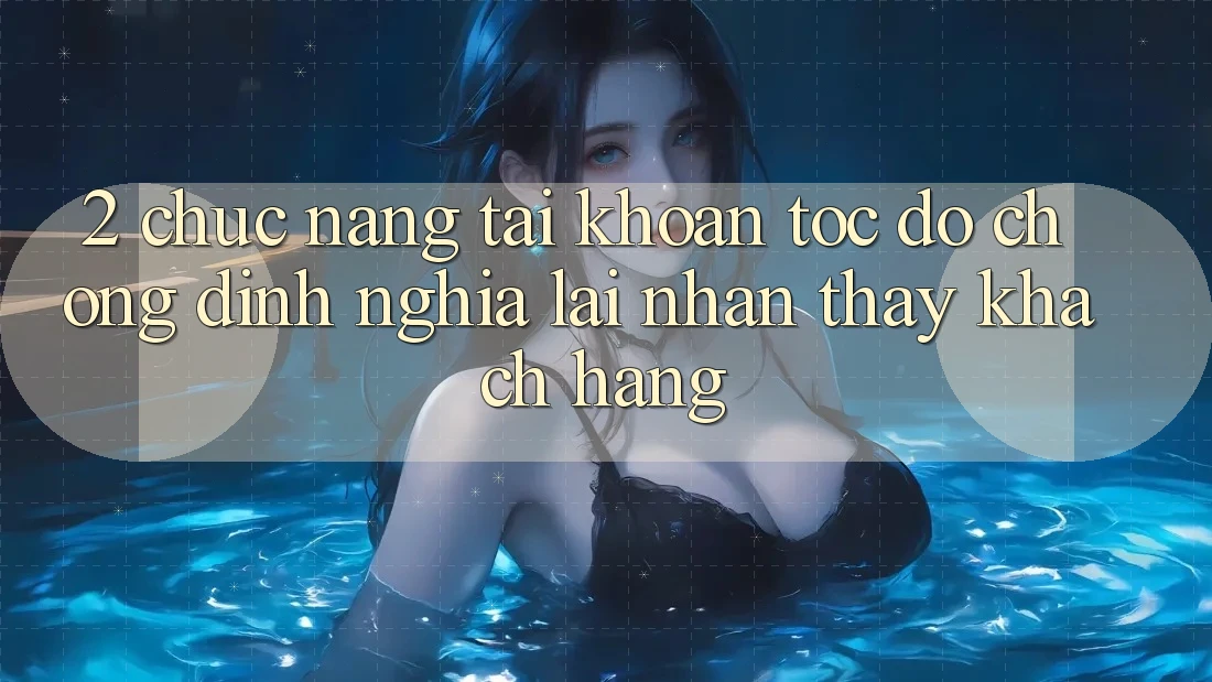2. Chức năng “Tài khoản tốc độ chóng” - Định nghĩa lại nhận thấy khách hàng