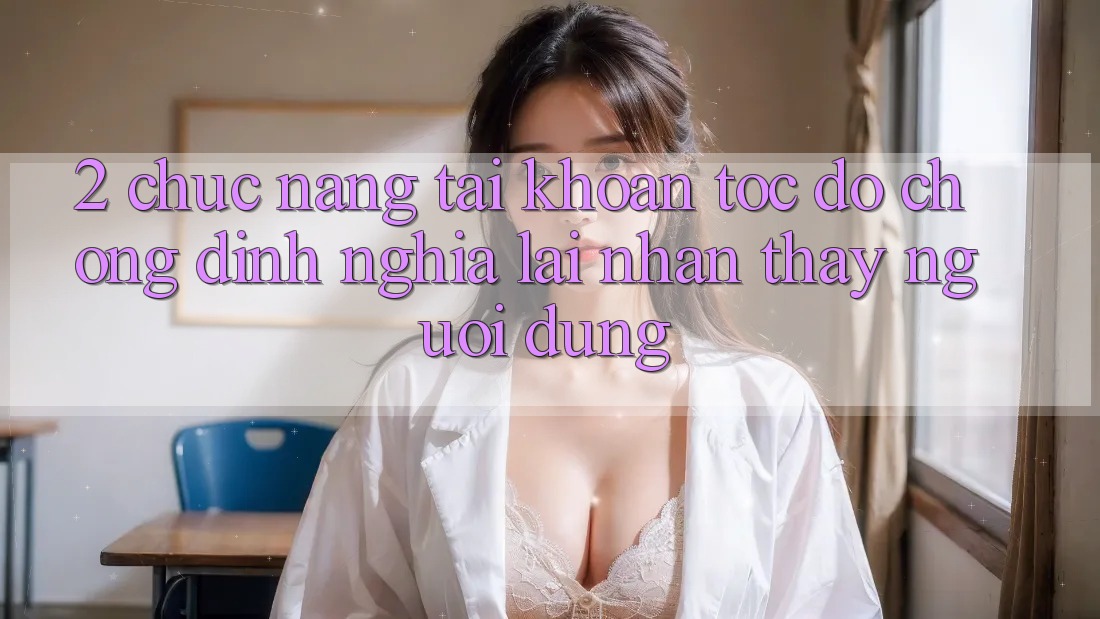 2. Chức năng “Tài khoản tốc độ chóng” - Định nghĩa lại nhận thấy người dùng
