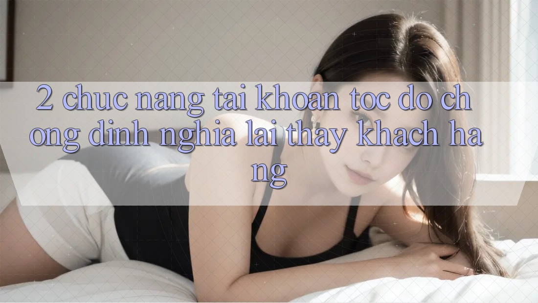 2. Chức năng “Tài khoản tốc độ chóng” - Định nghĩa lại thấy khách hàng