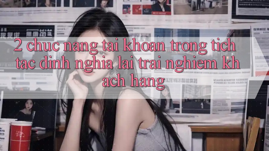 2. Chức năng “Tài khoản trong tích tắc” - Định nghĩa lại trải nghiệm khách hàng