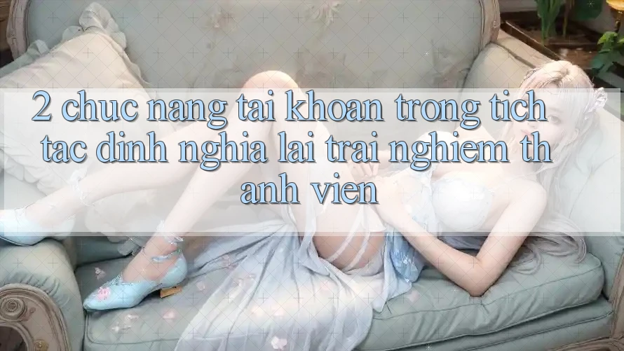 2. Chức năng “Tài khoản trong tích tắc” - Định nghĩa lại trải nghiệm thành viên