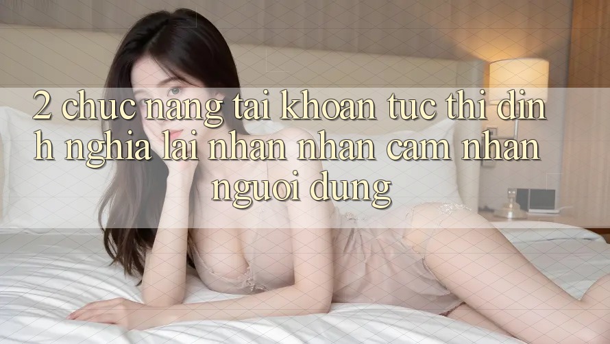 2. Chức năng “Tài khoản tức thì” - Định nghĩa lại nhận nhận cảm nhận người dùng