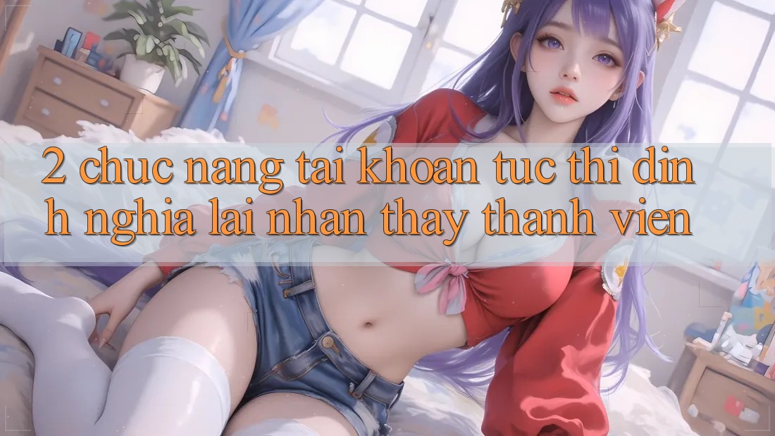 2. Chức năng “Tài khoản tức thì” - Định nghĩa lại nhận thấy thành viên