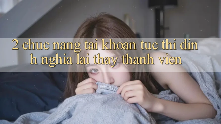 2. Chức năng “Tài khoản tức thì” - Định nghĩa lại thấy thành viên 2. Chức năng “Tài khoản tức thì” - Định nghĩa lại thấy thành viên