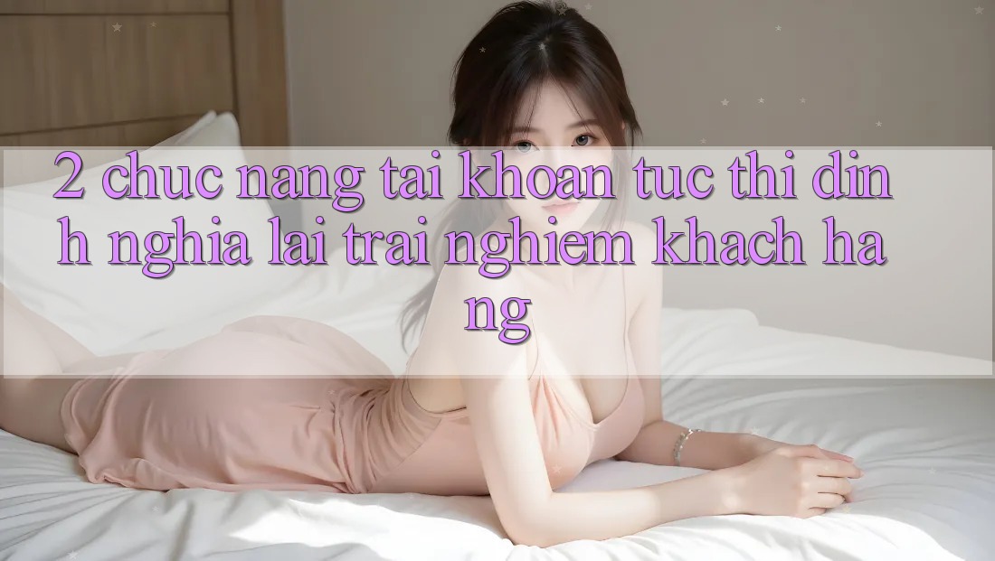 2. Chức năng “Tài khoản tức thì” - Định nghĩa lại trải nghiệm khách hàng