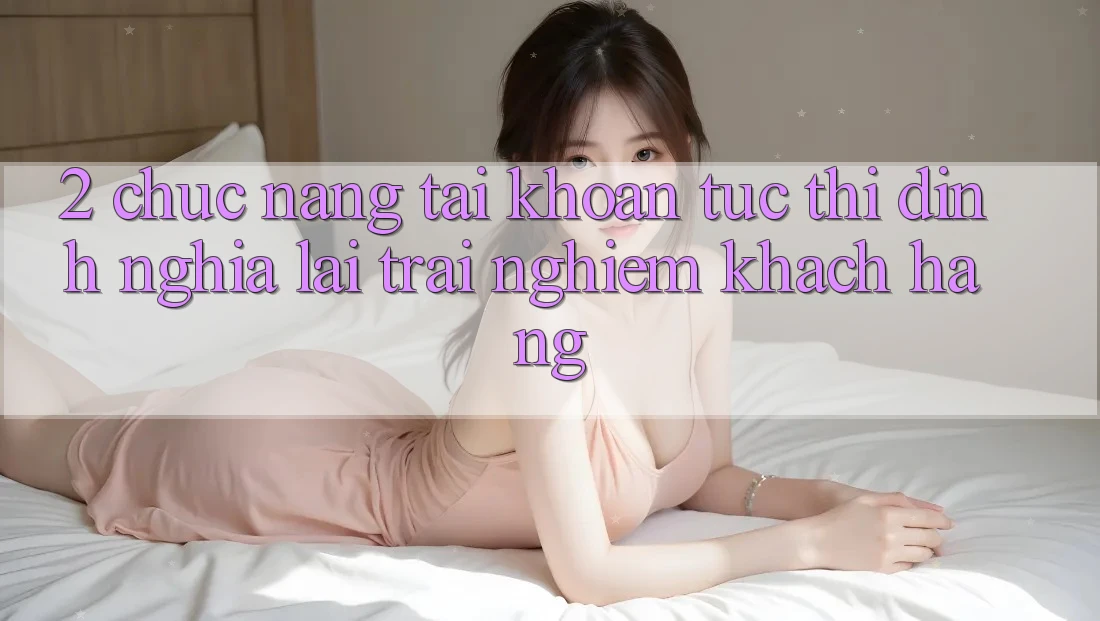 2. Chức năng “Tài khoản tức thì” - Định nghĩa lại trải nghiệm khách hàng