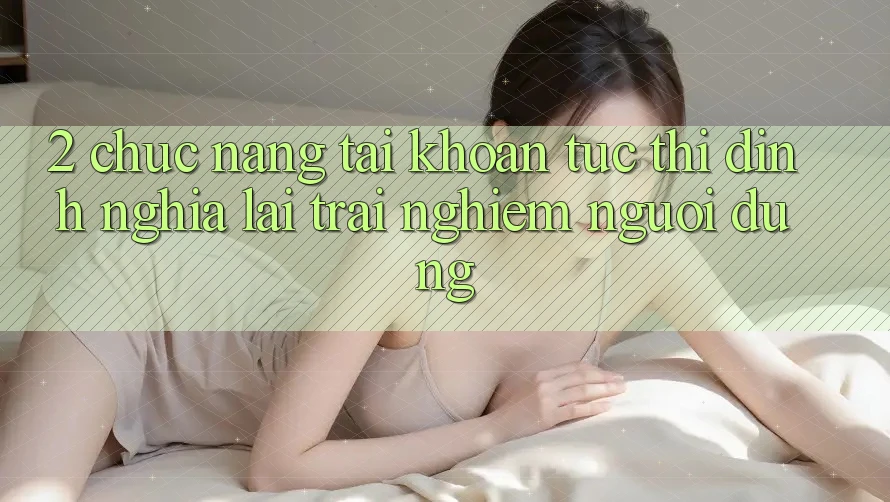 2. Chức năng “Tài khoản tức thì” - Định nghĩa lại trải nghiệm người dùng