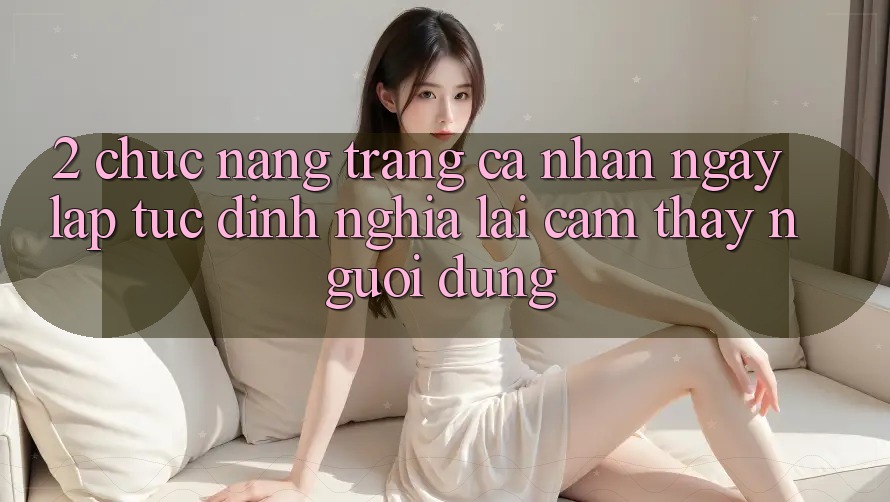 2. Chức năng “Trang cá nhân ngay lập tức” - Định nghĩa lại cảm thấy người dùng 2. Chức năng “Trang cá nhân ngay lập tức” - Định nghĩa lại cảm thấy người dùng