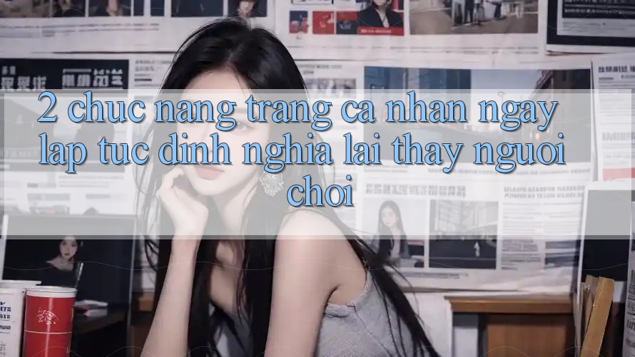 2. Chức năng “Trang cá nhân ngay lập tức” - Định nghĩa lại thấy người chơi