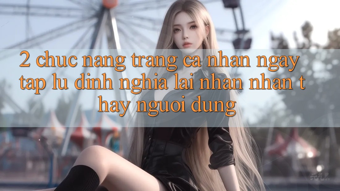 2. Chức năng “Trang cá nhân ngay tắp lự” - Định nghĩa lại nhận nhận thấy người dùng